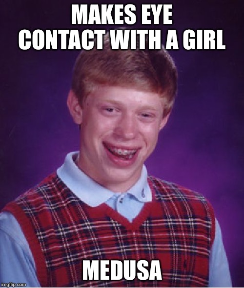 Bad Luck Brian Meme | MAKES EYE CONTACT WITH A GIRL; MEDUSA | image tagged in memes,bad luck brian | made w/ Imgflip meme maker