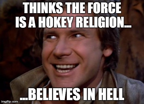 THINKS THE FORCE IS A HOKEY RELIGION... ...BELIEVES IN HELL | image tagged in han solo | made w/ Imgflip meme maker