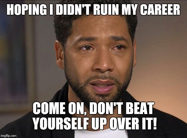 Jussie Smollett | HOPING I DIDN'T RUIN MY CAREER; COME ON, DON'T BEAT YOURSELF UP OVER IT! | image tagged in jussie smollett | made w/ Imgflip meme maker