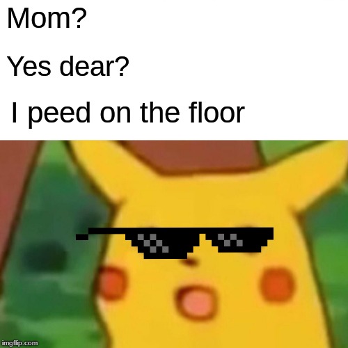 Surprised Pikachu | Mom? Yes dear? I peed on the floor | image tagged in memes,surprised pikachu | made w/ Imgflip meme maker