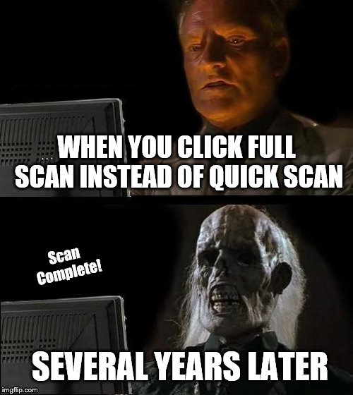 When you accidentally click full scan -_- | WHEN YOU CLICK FULL SCAN INSTEAD OF QUICK SCAN; Scan Complete! SEVERAL YEARS LATER | image tagged in memes,ill just wait here,fun | made w/ Imgflip meme maker