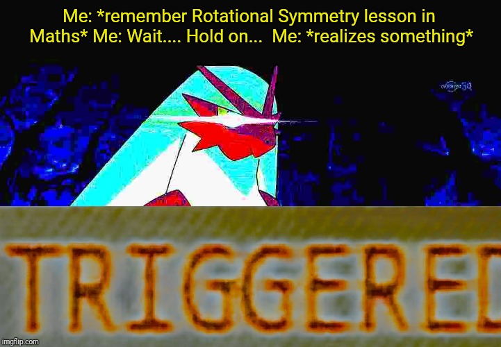 Me: *remember Rotational Symmetry lesson in Maths* Me: Wait.... Hold on...  Me: *realizes something* | image tagged in blaze the blaziken triggered | made w/ Imgflip meme maker