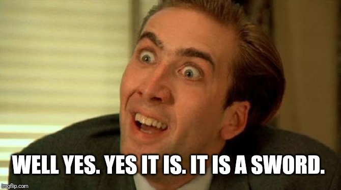 Nicolas Cage | WELL YES. YES IT IS. IT IS A SWORD. | image tagged in nicolas cage | made w/ Imgflip meme maker