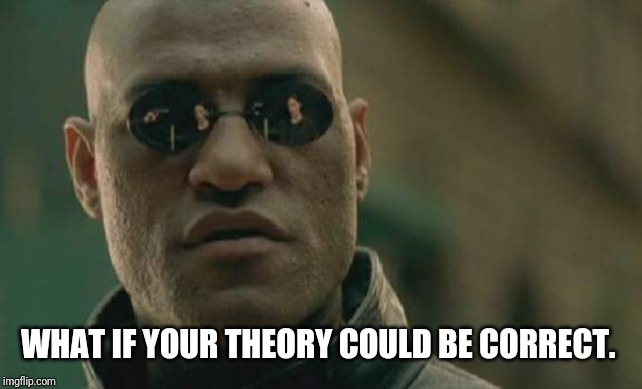 Matrix Morpheus Meme | WHAT IF YOUR THEORY COULD BE CORRECT. | image tagged in memes,matrix morpheus | made w/ Imgflip meme maker