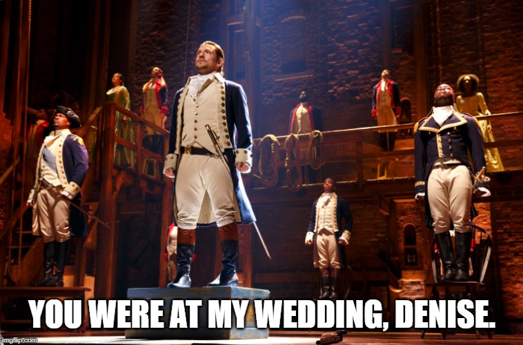 Meghan McCain’s Twitter clapback at ‘View’ critic goes viral: ‘My gift to the internet’ | YOU WERE AT MY WEDDING, DENISE. | image tagged in hamilton,alexander hamilton,betrayal,denise,you were at my wedding | made w/ Imgflip meme maker