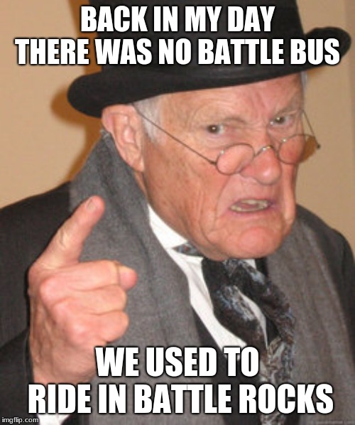Back In My Day Meme | BACK IN MY DAY THERE WAS NO BATTLE BUS; WE USED TO RIDE IN BATTLE ROCKS | image tagged in memes,back in my day | made w/ Imgflip meme maker