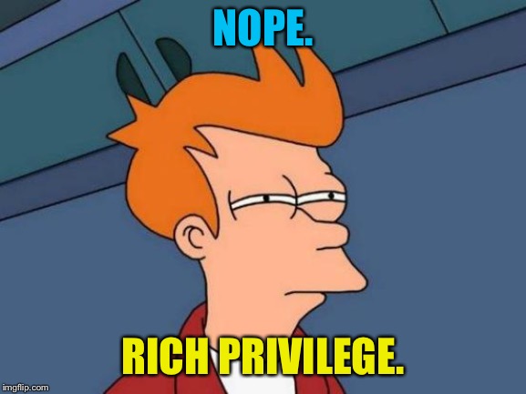 Futurama Fry Meme | NOPE. RICH PRIVILEGE. | image tagged in memes,futurama fry | made w/ Imgflip meme maker