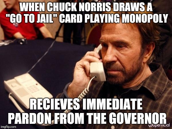 Chuck Norris Phone Meme | WHEN CHUCK NORRIS DRAWS A "GO TO JAIL" CARD PLAYING MONOPOLY; RECIEVES IMMEDIATE PARDON FROM THE GOVERNOR | image tagged in memes,chuck norris phone,chuck norris | made w/ Imgflip meme maker