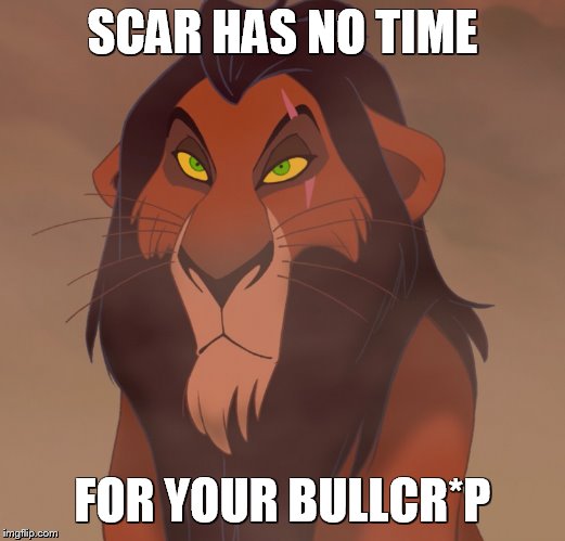 serious scar | SCAR HAS NO TIME; FOR YOUR BULLCR*P | image tagged in censored,scar,the lion king | made w/ Imgflip meme maker