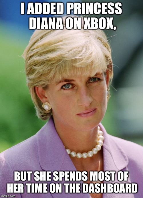 Unimpressed Diana | I ADDED PRINCESS DIANA ON XBOX, BUT SHE SPENDS MOST OF HER TIME ON THE DASHBOARD | image tagged in unimpressed diana | made w/ Imgflip meme maker