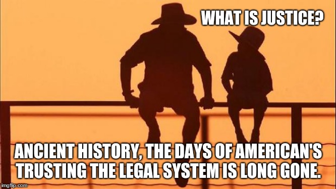 Cowboy Wisdom, Ancient history | WHAT IS JUSTICE? ANCIENT HISTORY, THE DAYS OF AMERICAN'S TRUSTING THE LEGAL SYSTEM IS LONG GONE. | image tagged in cowboy father and son,cowboy wisdom,ancient history,failed legal system | made w/ Imgflip meme maker
