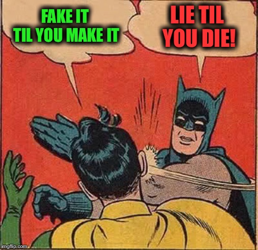 Batman Slapping Robin Meme | FAKE IT TIL YOU MAKE IT LIE TIL YOU DIE! | image tagged in memes,batman slapping robin | made w/ Imgflip meme maker