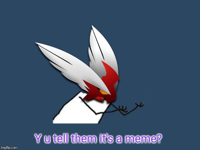 Y u no Blaze the Blaziken | Y u tell them it's a meme? | image tagged in y u no blaze the blaziken | made w/ Imgflip meme maker