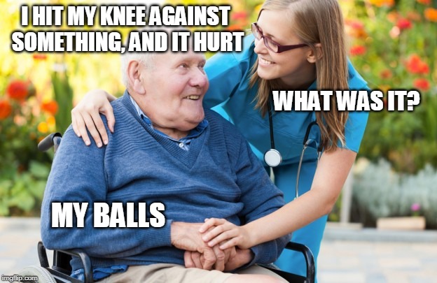 Dirty old man | I HIT MY KNEE AGAINST SOMETHING, AND IT HURT; WHAT WAS IT? MY BALLS | image tagged in dirty old man | made w/ Imgflip meme maker