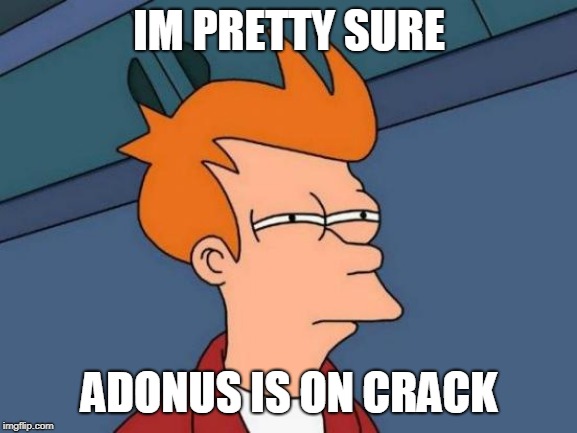Futurama Fry | IM PRETTY SURE; ADONUS IS ON CRACK | image tagged in memes,futurama fry | made w/ Imgflip meme maker