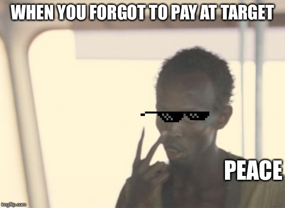 I'm The Captain Now Meme | WHEN YOU FORGOT TO PAY AT TARGET; PEACE | image tagged in memes,i'm the captain now | made w/ Imgflip meme maker