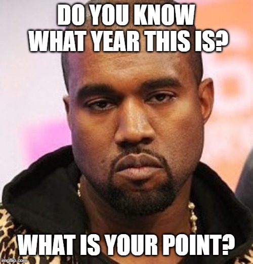 Bored kanye | DO YOU KNOW WHAT YEAR THIS IS? WHAT IS YOUR POINT? | image tagged in bored kanye | made w/ Imgflip meme maker