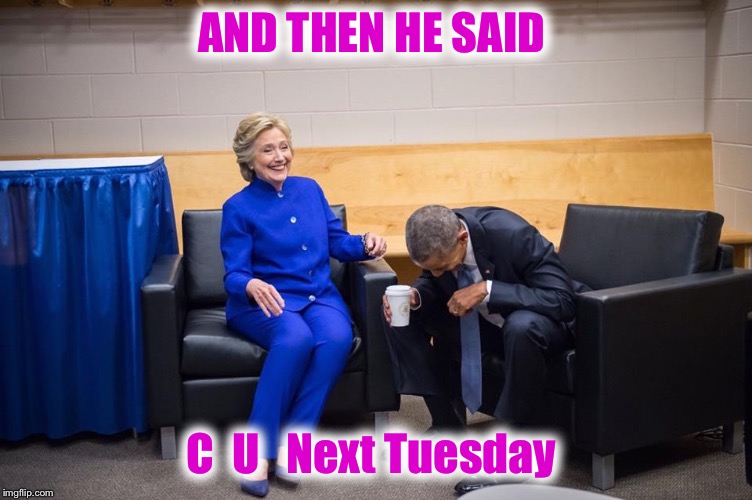 Hillary Obama Laugh | AND THEN HE SAID C  U   Next Tuesday | image tagged in hillary obama laugh | made w/ Imgflip meme maker