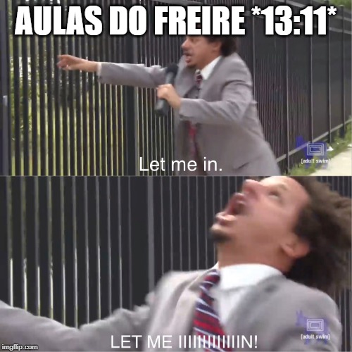 let me in | AULAS DO FREIRE *13:11* | image tagged in let me in | made w/ Imgflip meme maker