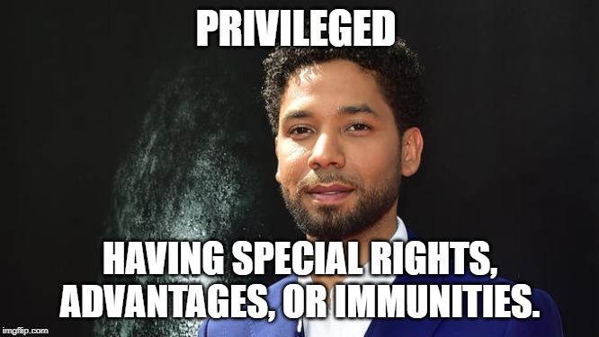 jussie smollett | PRIVILEGED; HAVING SPECIAL RIGHTS, ADVANTAGES, OR IMMUNITIES. | image tagged in white privilege | made w/ Imgflip meme maker