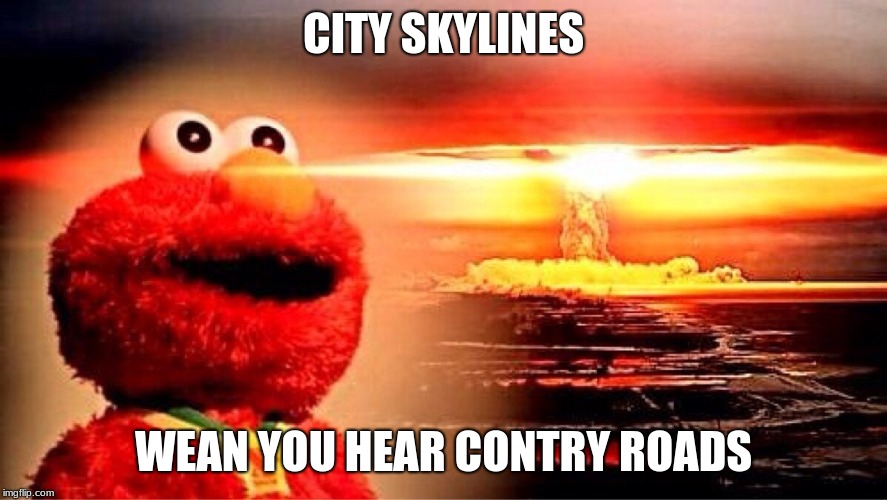 elmo nuclear explosion | CITY SKYLINES; WEAN YOU HEAR CONTRY ROADS | image tagged in elmo nuclear explosion | made w/ Imgflip meme maker