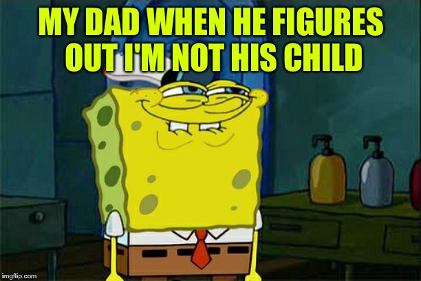 Don't You Squidward | MY DAD WHEN HE FIGURES OUT I'M NOT HIS CHILD | image tagged in memes,dont you squidward | made w/ Imgflip meme maker