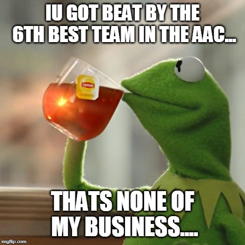 But That's None Of My Business Meme | IU GOT BEAT BY THE 6TH BEST TEAM IN THE AAC... THATS NONE OF MY BUSINESS.... | image tagged in memes,but thats none of my business,kermit the frog | made w/ Imgflip meme maker