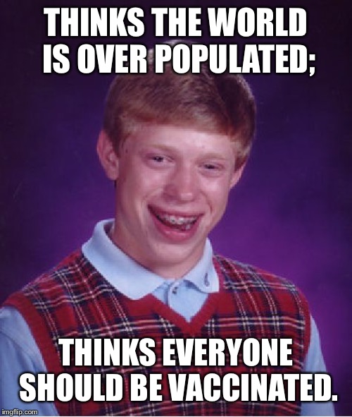 It's Almost Like Diseases Were Designed For A Reason | THINKS THE WORLD IS OVER POPULATED;; THINKS EVERYONE SHOULD BE VACCINATED. | image tagged in memes,bad luck brian,vaccines,life after death,oxymoron,vaccinations | made w/ Imgflip meme maker