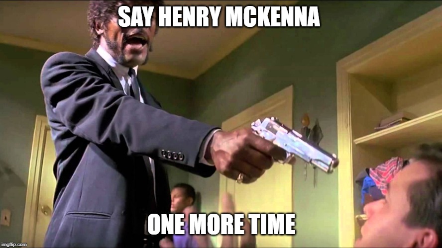 Pulp Fiction Say What One More Time |  SAY HENRY MCKENNA; ONE MORE TIME | image tagged in pulp fiction say what one more time | made w/ Imgflip meme maker