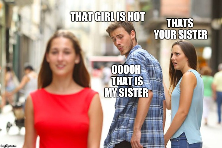 Distracted Boyfriend | THAT GIRL IS HOT; THATS YOUR SISTER; OOOOH THAT IS MY SISTER | image tagged in memes,distracted boyfriend | made w/ Imgflip meme maker