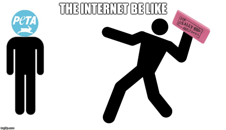 THE INTERNET BE LIKE | image tagged in peta | made w/ Imgflip meme maker