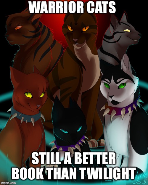 warrior cats are bad as I  | WARRIOR CATS; STILL A BETTER BOOK THAN TWILIGHT | image tagged in warrior cats are bad as i | made w/ Imgflip meme maker