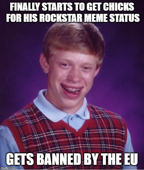 Bad Luck Brian | FINALLY STARTS TO GET CHICKS FOR HIS ROCKSTAR MEME STATUS; GETS BANNED BY THE EU | image tagged in memes,bad luck brian | made w/ Imgflip meme maker