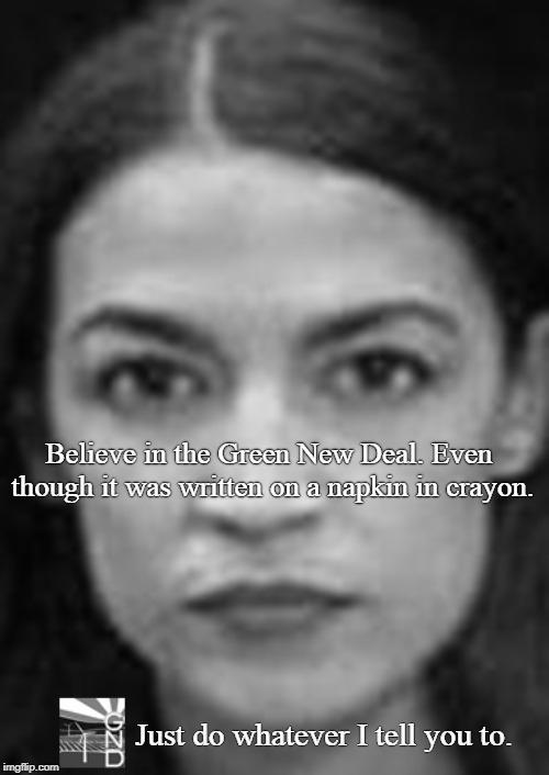 AOC has a fan base that will applaud even the most ridiculous of her ideas... the GND being at the top of that list.  | Believe in the Green New Deal. Even though it was written on a napkin in crayon. Just do whatever I tell you to. | image tagged in aoc,alexandria ocasio-cortez,nike,green new deal,just do it | made w/ Imgflip meme maker