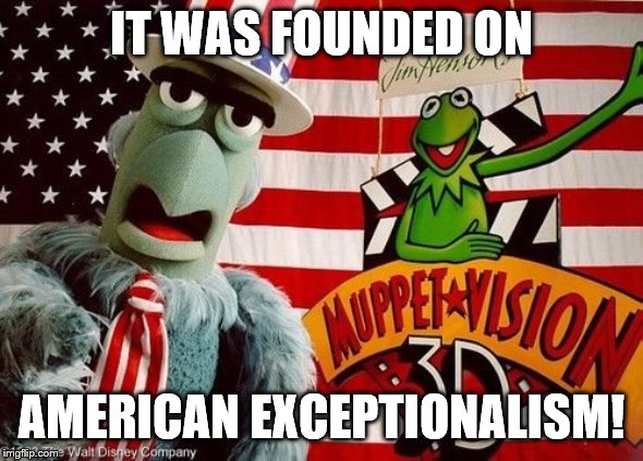 IT WAS FOUNDED ON AMERICAN EXCEPTIONALISM! | made w/ Imgflip meme maker