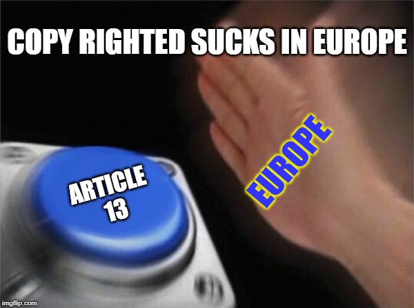 Article 13 meme. | COPY RIGHTED SUCKS IN EUROPE; EUROPE; ARTICLE 13 | image tagged in memes,blank nut button,article 13 | made w/ Imgflip meme maker