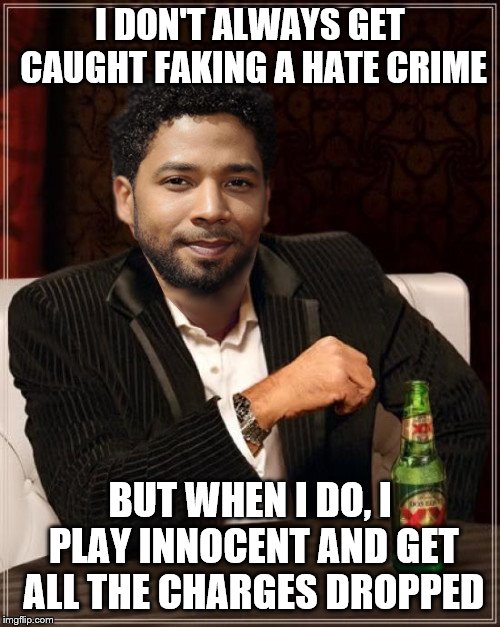 Absolutely ridiculous outcome | I DON'T ALWAYS GET CAUGHT FAKING A HATE CRIME; BUT WHEN I DO, I PLAY INNOCENT AND GET ALL THE CHARGES DROPPED | image tagged in the most interesting bigot in the world,jussie smollett,hate crime,lies,justice,memes | made w/ Imgflip meme maker