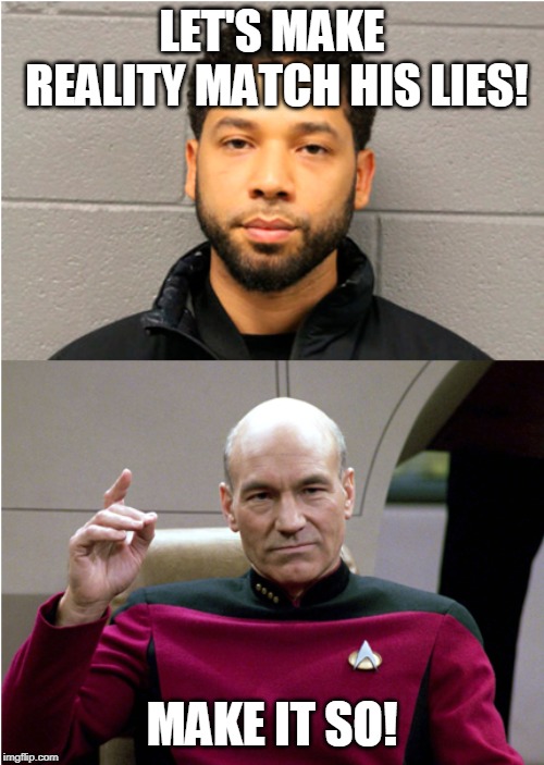 Jussie needs a dose of reality! | LET'S MAKE REALITY MATCH HIS LIES! MAKE IT SO! | image tagged in memes,liar,jussie sucks,black celebrity privilege,rich privilege | made w/ Imgflip meme maker