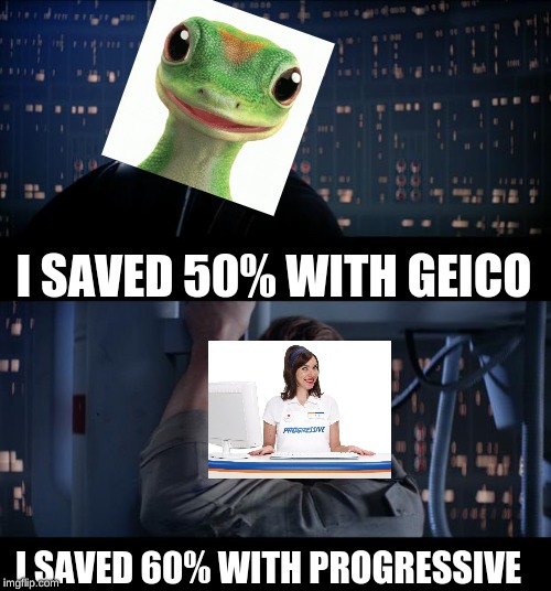 Star Wars No Meme | I SAVED 50% WITH GEICO; I SAVED 60% WITH PROGRESSIVE | image tagged in memes,star wars no | made w/ Imgflip meme maker