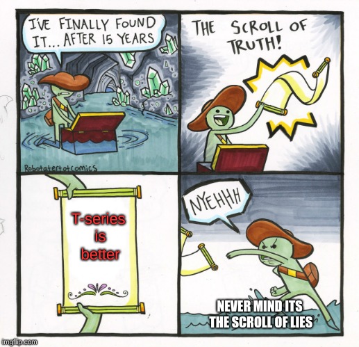 The Scroll Of Truth | T-series is better; NEVER MIND ITS THE SCROLL OF LIES | image tagged in memes,the scroll of truth | made w/ Imgflip meme maker