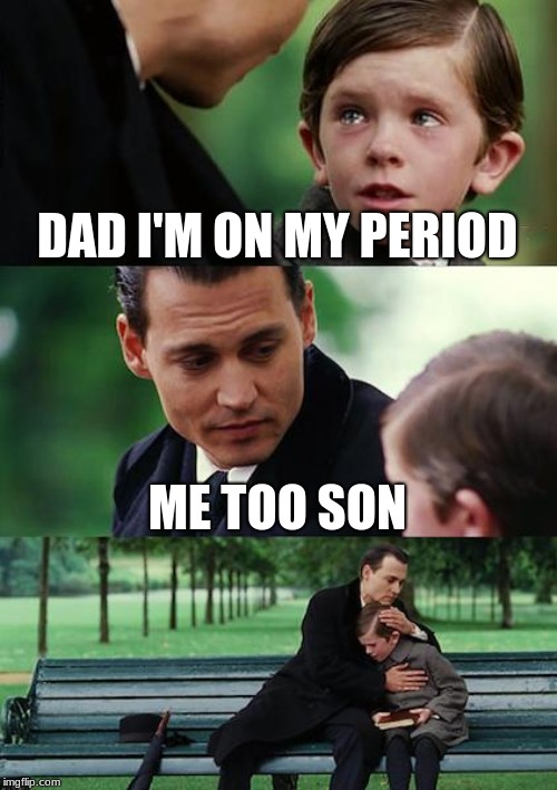 Finding Neverland Meme | DAD I'M ON MY PERIOD; ME TOO SON | image tagged in memes,finding neverland | made w/ Imgflip meme maker