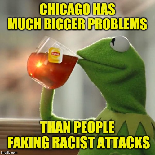 Cost to fake a racist attack:  $3,500; Bail: $10k;   Getting the charge dismissed: PRICELESS | CHICAGO HAS MUCH BIGGER PROBLEMS; THAN PEOPLE FAKING RACIST ATTACKS | image tagged in memes,but thats none of my business,kermit the frog,jussie smollett,chicago | made w/ Imgflip meme maker