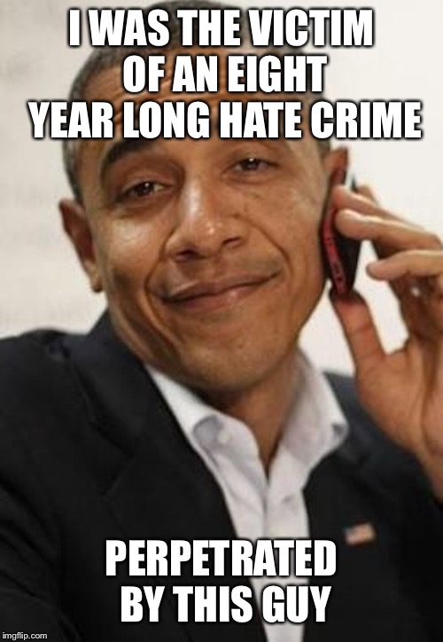 The Obama presidency was one long hate crime. | I WAS THE VICTIM OF AN EIGHT YEAR LONG HATE CRIME; PERPETRATED BY THIS GUY | image tagged in obama phone,barack obama,jussie smollett,hate crime,politics | made w/ Imgflip meme maker