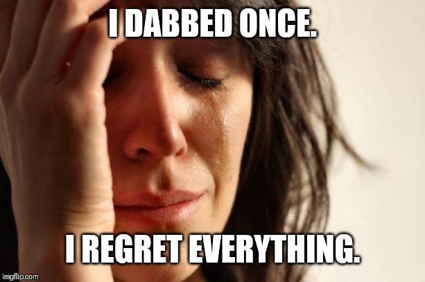 First World Problems | I DABBED ONCE. I REGRET EVERYTHING. | image tagged in memes,first world problems | made w/ Imgflip meme maker