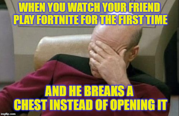 Captain Picard Facepalm Meme | WHEN YOU WATCH YOUR FRIEND PLAY FORTNITE FOR THE FIRST TIME; AND HE BREAKS A CHEST INSTEAD OF OPENING IT | image tagged in memes,captain picard facepalm | made w/ Imgflip meme maker