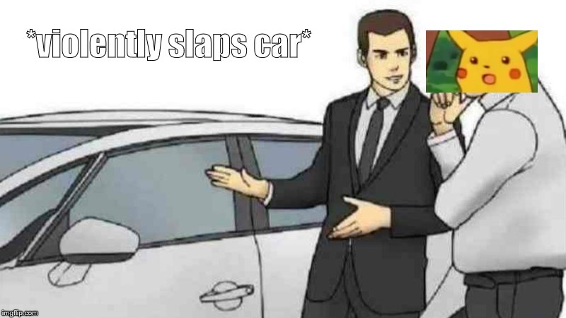 Car Salesman Slaps Roof Of Car Meme | *violently slaps car* | image tagged in memes,car salesman slaps roof of car | made w/ Imgflip meme maker