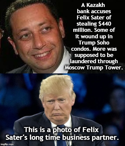 A Kazakh bank accuses Felix Sater of stealing $440 million. Some of it wound up in Trump Soho condos. More was supposed to be laundered through Moscow Trump Tower. This is a photo of Felix Sater's long time business partner. | image tagged in felix sater,donald trump,money laundering,mafia,putin,russia | made w/ Imgflip meme maker