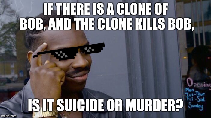 Roll Safe Think About It | IF THERE IS A CLONE OF BOB, AND THE CLONE KILLS BOB, IS IT SUICIDE OR MURDER? | image tagged in memes,roll safe think about it | made w/ Imgflip meme maker