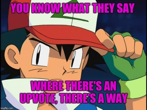 Retarded Pokemon Trainer | YOU KNOW WHAT THEY SAY WHERE THERE'S AN UPVOTE, THERE'S A WAY | image tagged in retarded pokemon trainer | made w/ Imgflip meme maker
