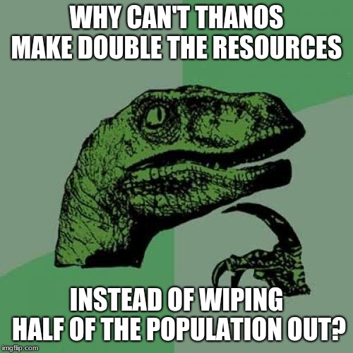 Philosoraptor Meme | WHY CAN'T THANOS MAKE DOUBLE THE RESOURCES; INSTEAD OF WIPING HALF OF THE POPULATION OUT? | image tagged in memes,philosoraptor | made w/ Imgflip meme maker